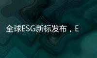 全球ESG新标发布，ESG信披“统一标准”指日可待？