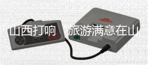 山西打响“旅游满意在山西”品牌