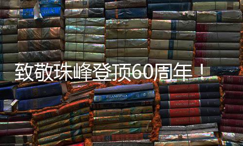 致敬珠峰登顶60周年!中国移动咪咕献上全球首次5G攀峰云直播